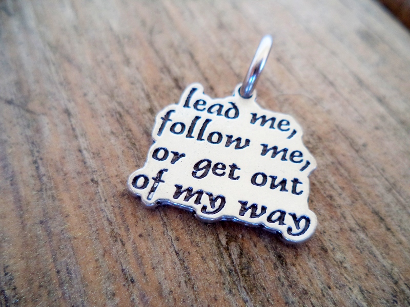 “Lead Me Follow Me or Get Out of My Way” Charm